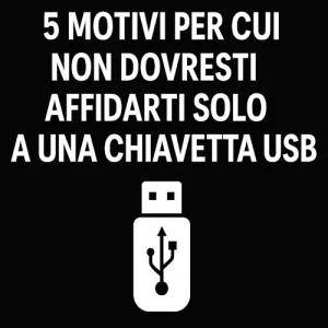 5 Motivi per cui Non Dovresti Affidarti Solo a una Chiavetta USB